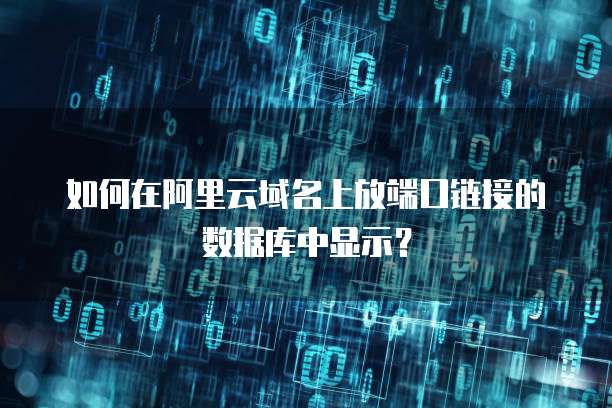 如何在阿里云域名上放端口链接的数据库中显示?
