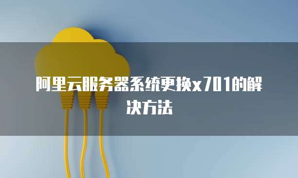 阿里云服务器系统更换x701的解决方法
