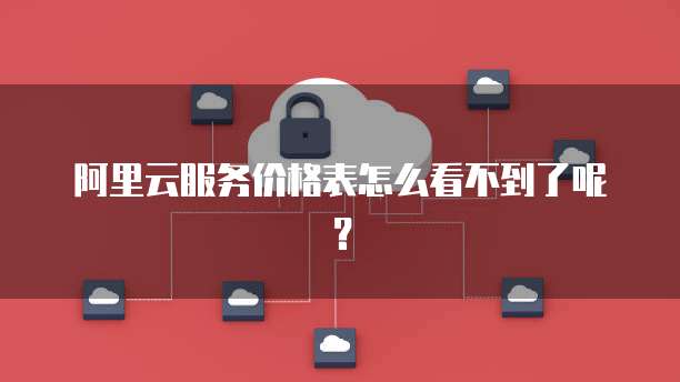 阿里云服务价格表怎么看不到了呢?