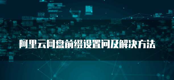 阿里云网盘前缀设置问及解决方法