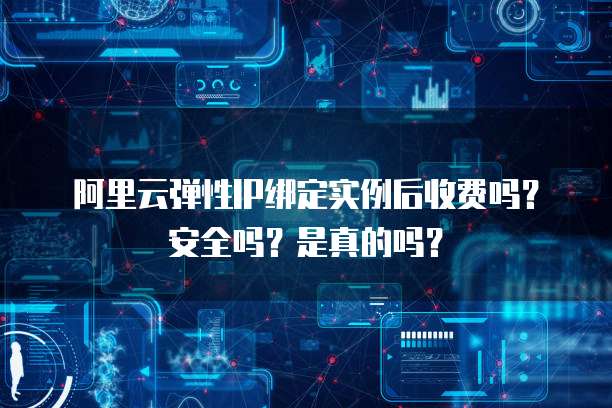 阿里云弹性IP绑定实例后收费吗?安全吗?是真的吗?