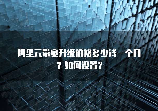 阿里云带宽升级价格多少钱一个月?如何设置?