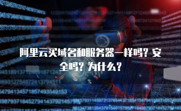 阿里云买域名和服务器一样吗?安全吗?为什么?