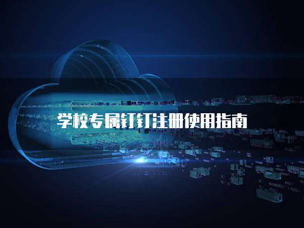 学校专属钉钉注册使用指南