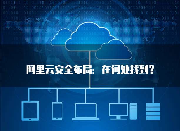 阿里云安全布局:在何处找到?