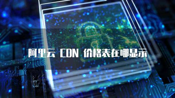 阿里云 CDN 价格表在哪显示