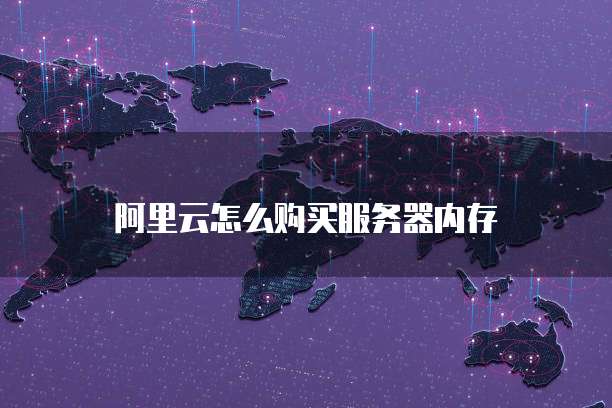阿里云怎么购买服务器内存