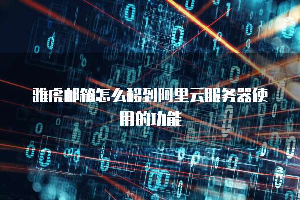 雅虎邮箱怎么移到阿里云服务器使用的功能