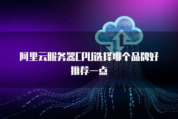 阿里云服务器CPU选择哪个品牌好推荐一点