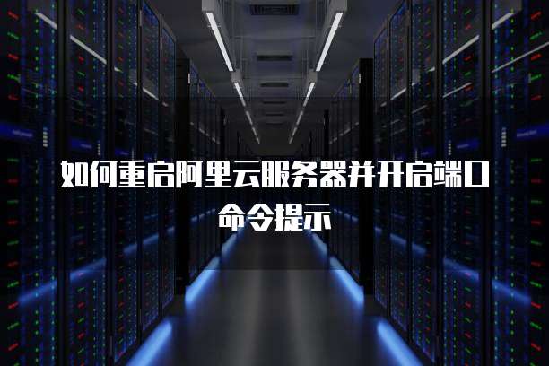 如何重启阿里云服务器并开启端口命令提示