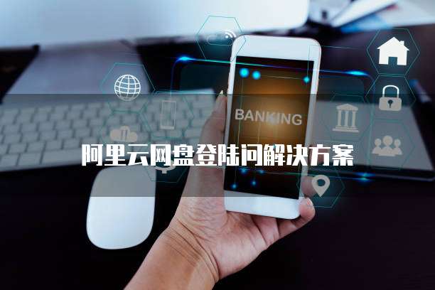 阿里云网盘登陆问解决方案