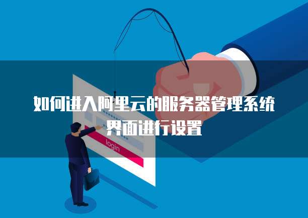 如何进入阿里云的服务器管理系统界面进行设置