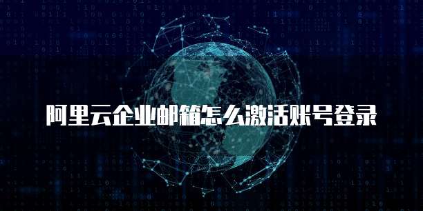 阿里云企业邮箱怎么激活账号登录