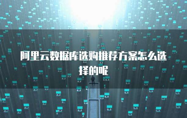 阿里云数据库选购推荐方案怎么选择的呢