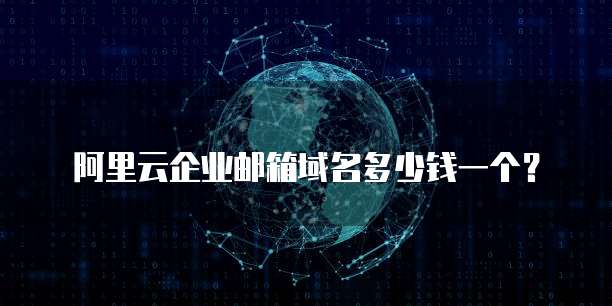 阿里云企业邮箱域名多少钱一个?