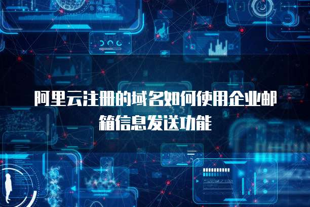 阿里云注册的域名如何使用企业邮箱信息发送功能