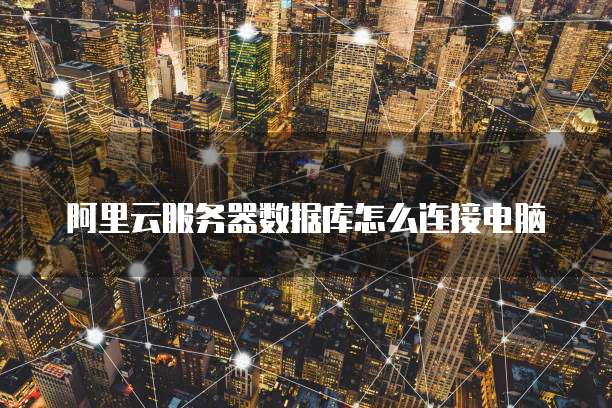 阿里云服务器数据库怎么连接电脑