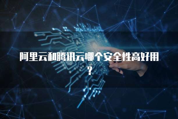阿里云和腾讯云哪个安全性高好用?
