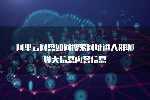 阿里云网盘如何搜索网址进入群聊聊天信息内容信息