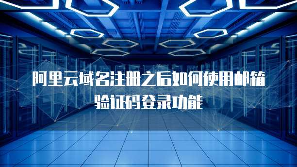 阿里云域名注册之后如何使用邮箱验证码登录功能