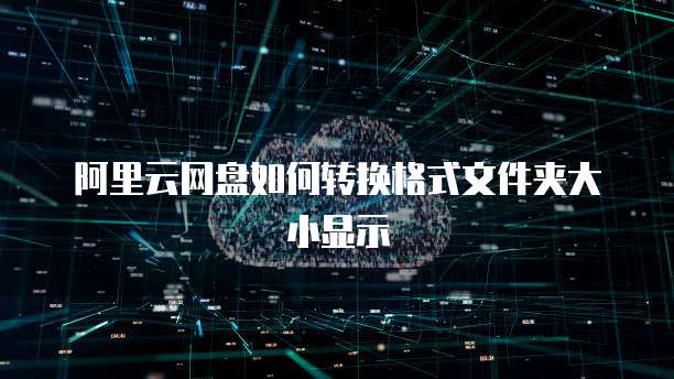 阿里云网盘如何转换格式文件夹大小显示