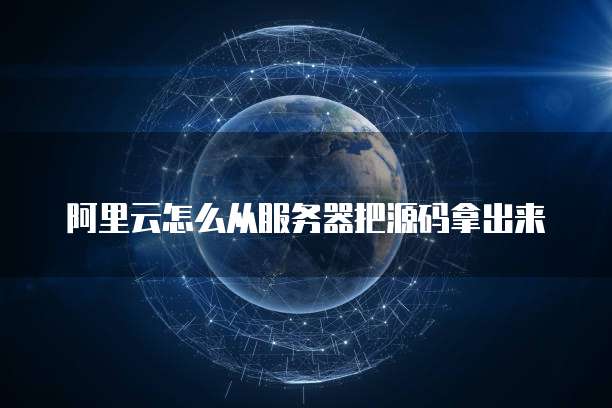 阿里云怎么从服务器把源码拿出来