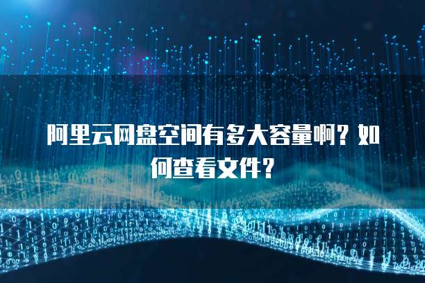 阿里云网盘空间有多大容量啊?如何查看文件?