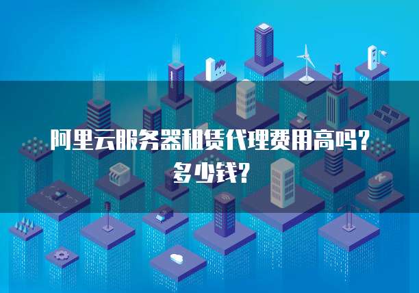 阿里云服务器租赁代理费用高吗?多少钱?