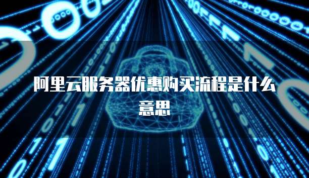 阿里云服务器优惠购买流程是什么意思
