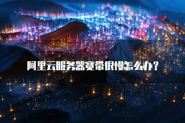阿里云服务器宽带很慢怎么办？