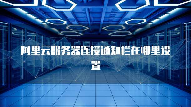 阿里云服务器连接通知栏在哪里设置