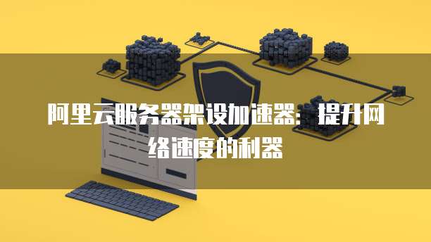 阿里云云服务器部署:如何在阿里云上快速搭建网站