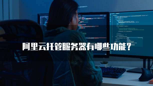 阿里云托管服务器有哪些功能?
