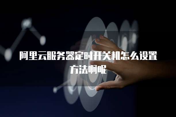 阿里云服务器定时开关机怎么设置方法啊呢