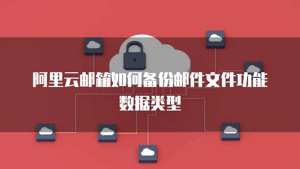 阿里云邮箱如何备份邮件文件功能数据类型
