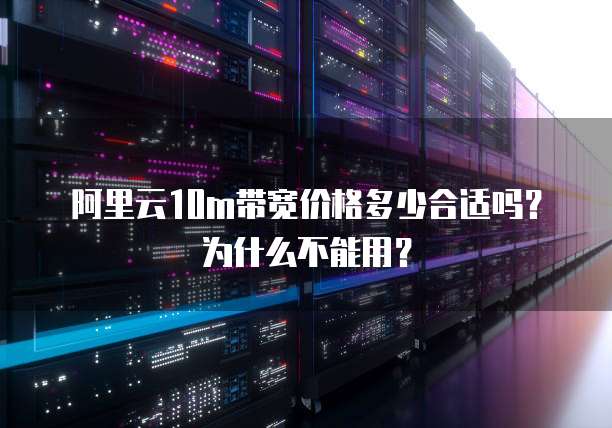 阿里云10m带宽价格多少合适吗?为什么不能用?