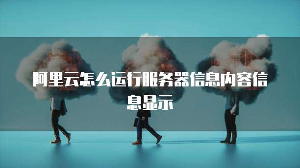 阿里云怎么运行服务器信息内容信息显示