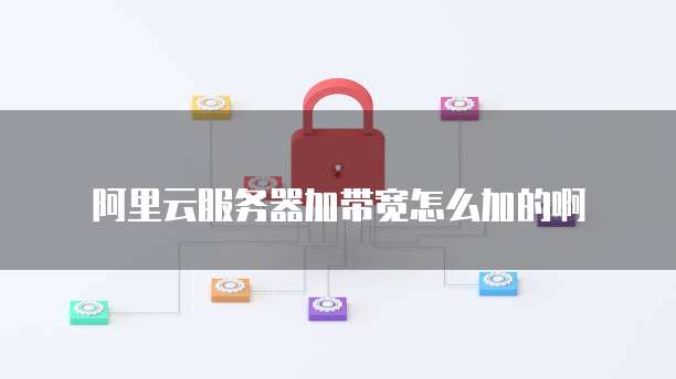阿里云服务器加带宽怎么加的啊