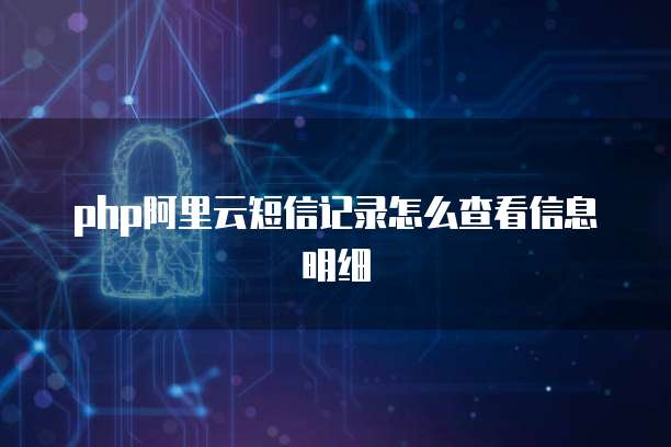 php阿里云短信记录怎么查看信息明细