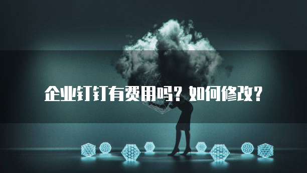 企业钉钉有费用吗?如何修改?