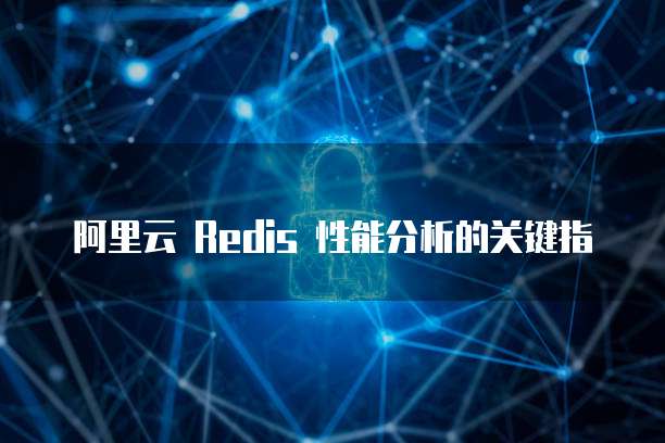 阿里云 Redis 性能分析的关键指