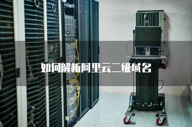 如何解析阿里云二级域名