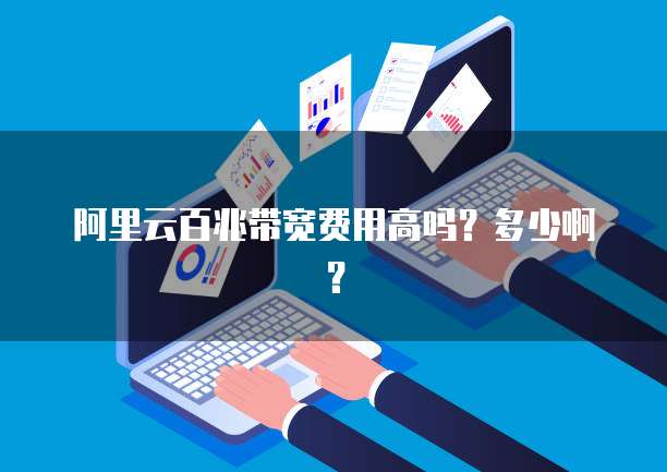 阿里云百兆带宽费用高吗？多少啊？