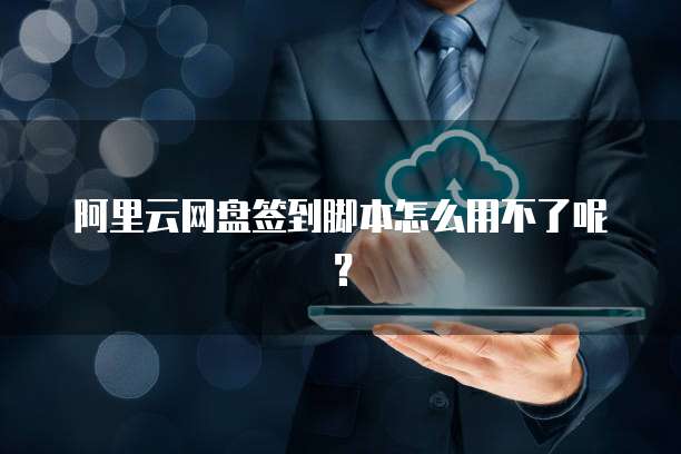 阿里云网盘签到脚本怎么用不了呢?