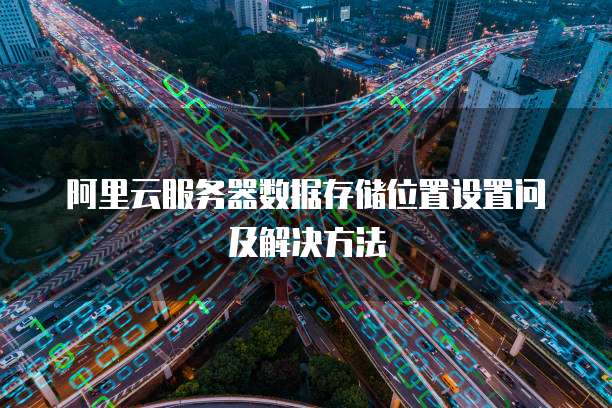 阿里云服务器数据存储位置设置问及解决方法