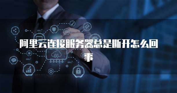 阿里云连接服务器总是断开怎么回事