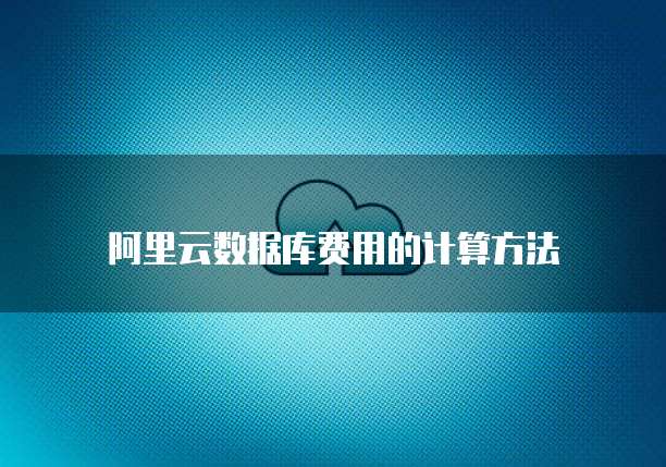阿里云数据库费用的计算方法