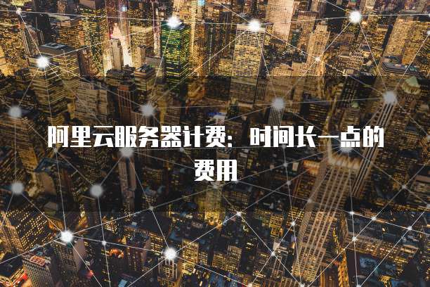 阿里云服务器计费:时间长一点的费用