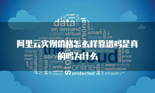 阿里云实例价格怎么样靠谱吗是真的吗为什么
