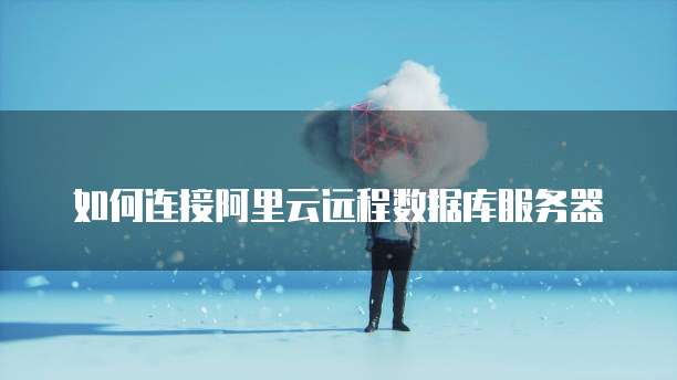 如何连接阿里云远程数据库服务器